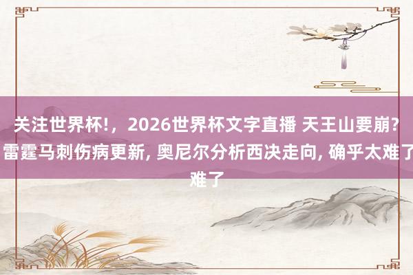 关注世界杯!,2026世界杯文字直播 天王山要崩? 雷霆马刺伤病更新, 奥尼尔分析西决走向, 确乎太难了
