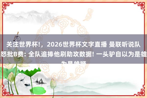 关注世界杯!,2026世界杯文字直播 曼联听说队长怒批B费: 全队追捧他刷助攻数据! 一头驴自以为是雄狮