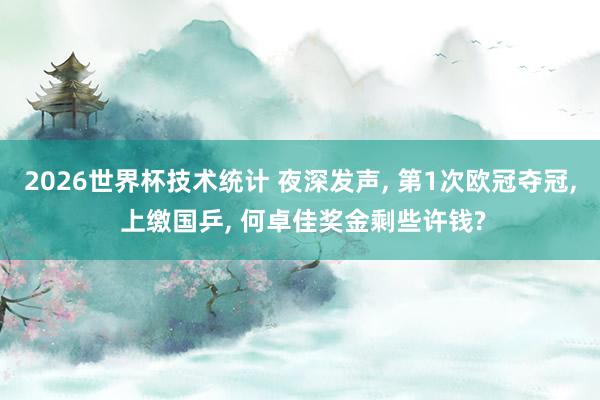 2026世界杯技术统计 夜深发声, 第1次欧冠夺冠, 上缴国乒, 何卓佳奖金剩些许钱?