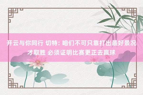 开云与你同行 切特: 咱们不可只靠打出最好景况才取胜 必须证明比赛更正去赢球