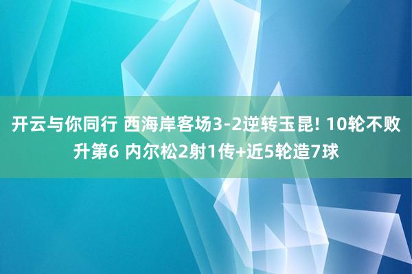 开云与你同行 西海岸客场3-2逆转玉昆! 10轮不败升第6 内尔松2射1传+近5轮造7球