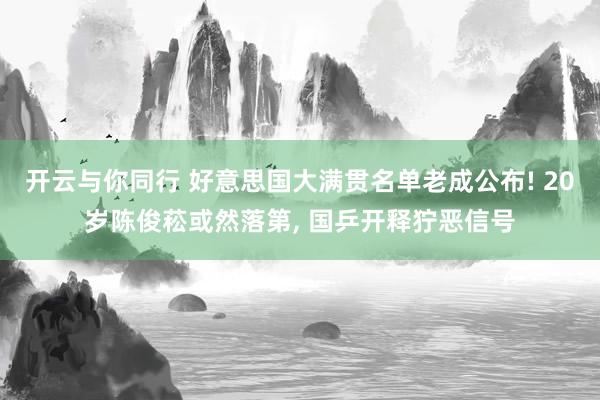 开云与你同行 好意思国大满贯名单老成公布! 20岁陈俊菘或然落第, 国乒开释狞恶信号