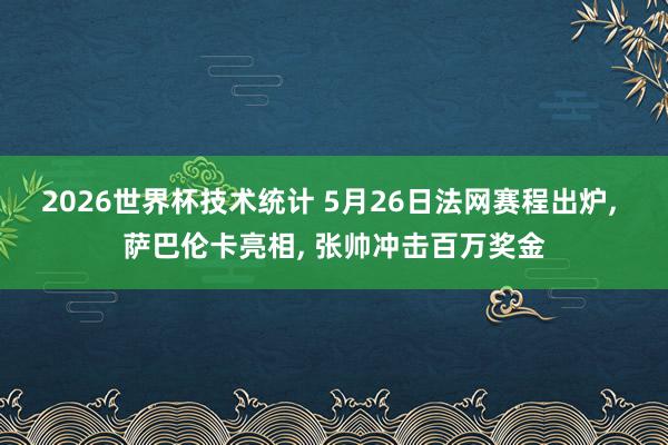 2026世界杯技术统计 5月26日法网赛程出炉, 萨巴伦卡亮相, 张帅冲击百万奖金