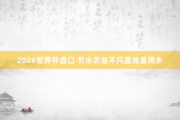 2026世界杯盘口 节水农业不只是减量用水