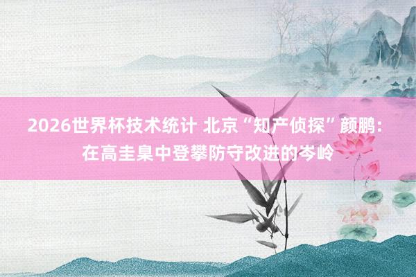 2026世界杯技术统计 北京“知产侦探”颜鹏: 在高圭臬中登攀防守改进的岑岭