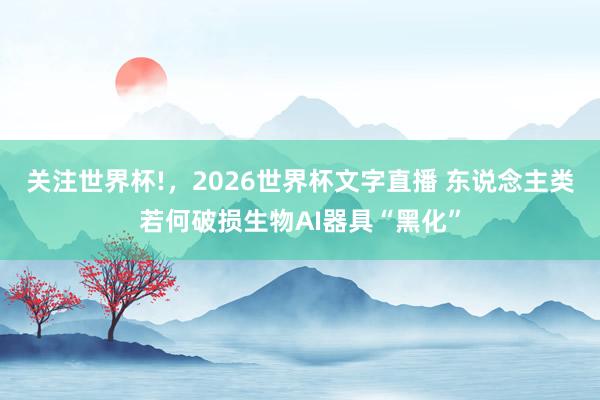 关注世界杯!,2026世界杯文字直播 东说念主类若何破损生物AI器具“黑化”