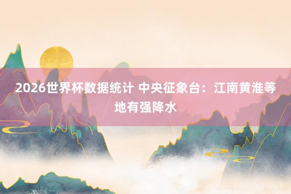 2026世界杯数据统计 中央征象台:江南黄淮等地有强降水