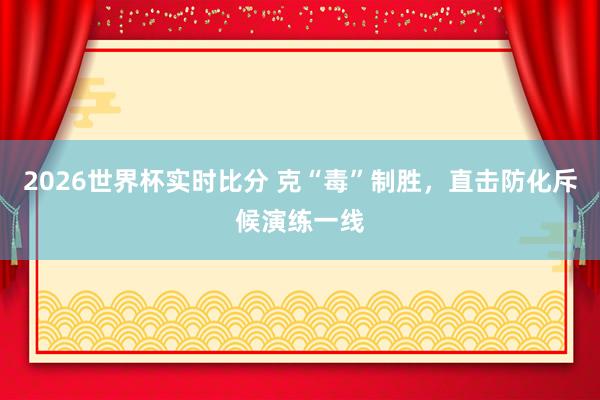 2026世界杯实时比分 克“毒”制胜，<a href=