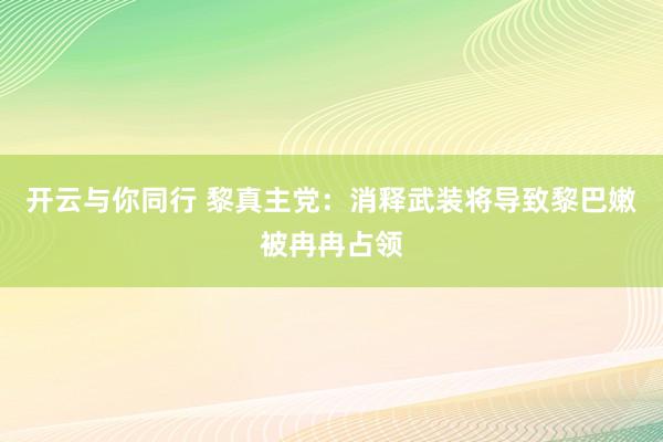 开云与你同行 黎真主党：消释武装将导致黎巴嫩被冉冉占领