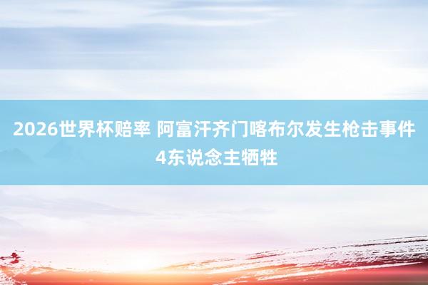 2026世界杯赔率 阿富汗齐门喀布尔发生枪击事件 4东说念主牺牲