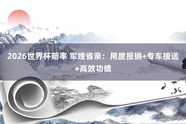 2026世界杯赔率 军嫂省亲:用度报销+专车接送+高效功绩