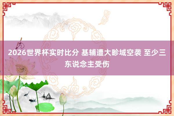2026世界杯实时比分 基辅遭大畛域空袭 至少三东说念主受伤