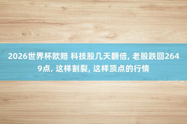 2026世界杯欧赔 科技股几天翻倍, 老股跌回2649点, 这样割裂, 这样顶点的行情