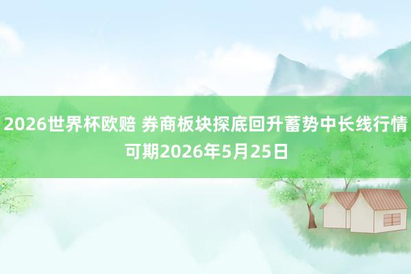2026世界杯欧赔 券商板块探底回升蓄势中长线行情可期2026年5月25日