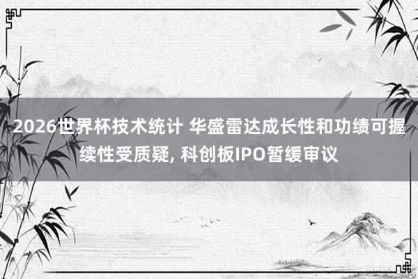 2026世界杯技术统计 华盛雷达成长性和功绩可握续性受质疑, 科创板IPO暂缓审议