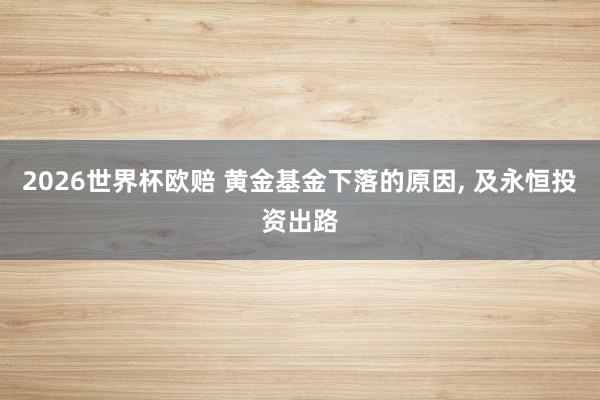 2026世界杯欧赔 黄金基金下落的原因， 及永恒投资出路