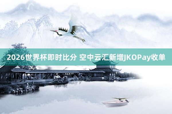 2026世界杯即时比分 空中云汇新增JKOPay收单
