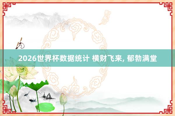2026世界杯数据统计 横财飞来, 郁勃满堂