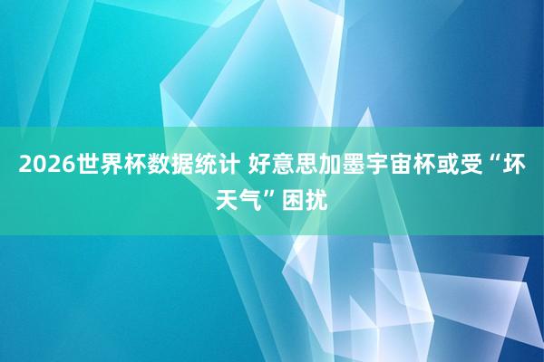 2026世界杯数据统计 好意思加墨宇宙杯或受“坏天气”困扰