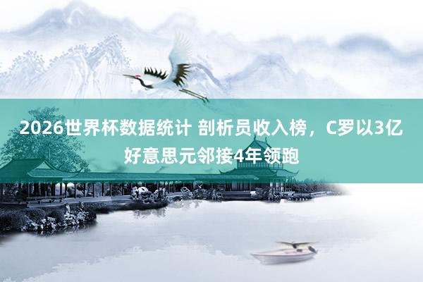 2026世界杯数据统计 剖析员收入榜,C罗以3亿好意思元邻接4年领跑