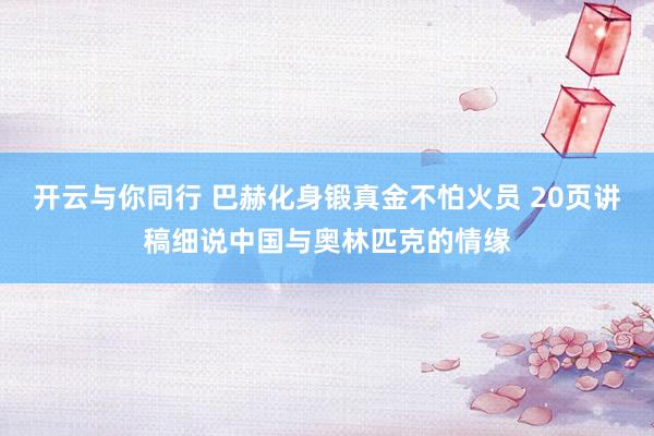 开云与你同行 巴赫化身锻真金不怕火员 20页讲稿细说中国与奥林匹克的情缘