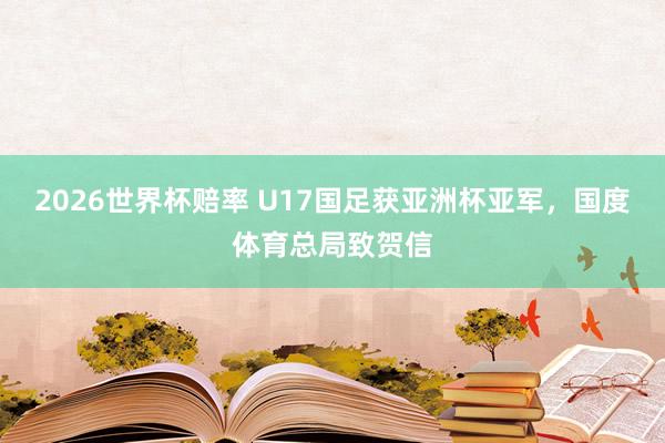 2026世界杯赔率 U17国足获亚洲杯亚军,国度体育总局致贺信
