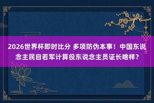 2026世界杯即时比分 多项防伪本事!中国东说念主民自若军计算役东说念主员证长啥样?
