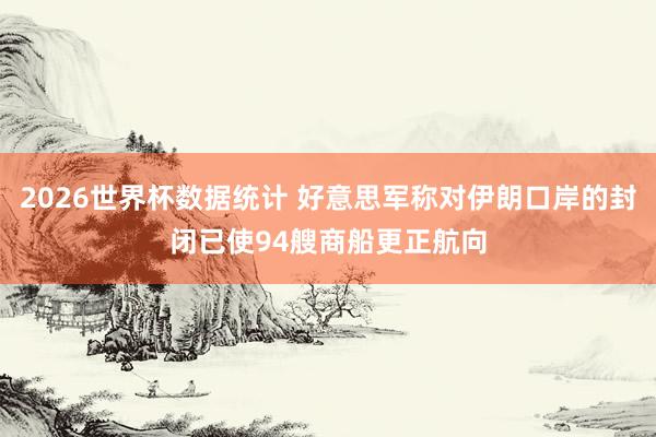 2026世界杯数据统计 好意思军称对伊朗口岸的封闭已使94艘商船更正航向