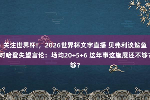 关注世界杯!,2026世界杯文字直播 贝弗利谈鲨鱼对哈登失望言论:场均20+5+6 这年事这施展还不够?