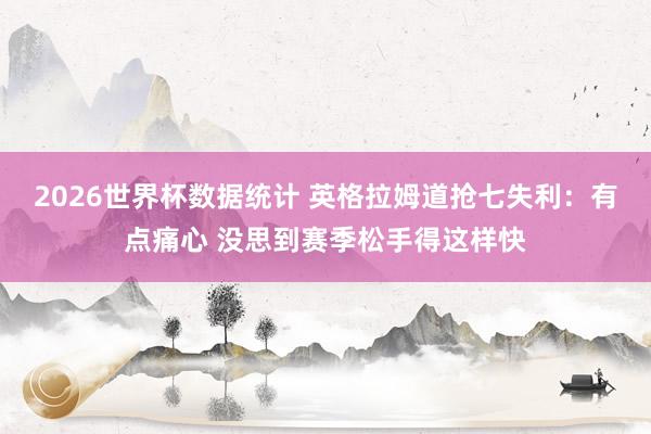 2026世界杯数据统计 英格拉姆道抢七失利:有点痛心 没思到赛季松手得这样快