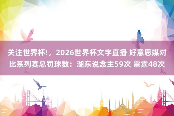 关注世界杯!,2026世界杯文字直播 好意思媒对比系列赛总罚球数:湖东说念主59次 雷霆48次