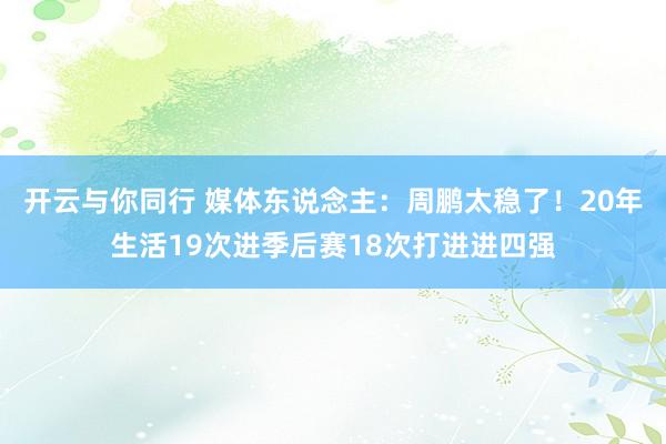 开云与你同行 媒体东说念主:周鹏太稳了!20年生活19次进季后赛18次打进进四强