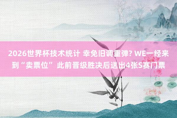 2026世界杯技术统计 幸免旧调重弹? WE一经来到“卖票位” 此前晋级胜决后送出4张S赛门票