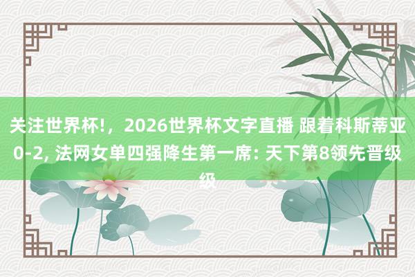 关注世界杯!,2026世界杯文字直播 跟着科斯蒂亚0-2, 法网女单四强降生第一席: 天下第8领先晋级