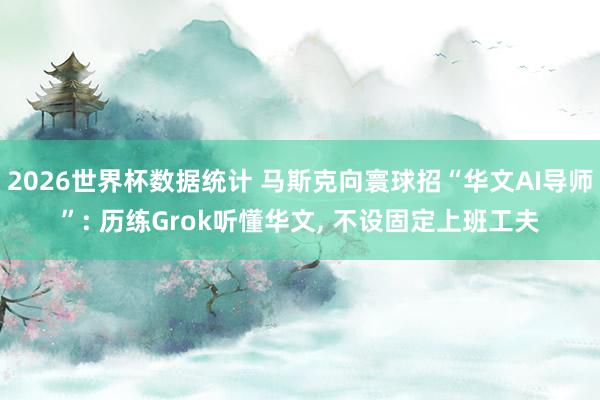2026世界杯数据统计 马斯克向寰球招“华文AI导师”: 历练Grok听懂华文, 不设固定上班工夫