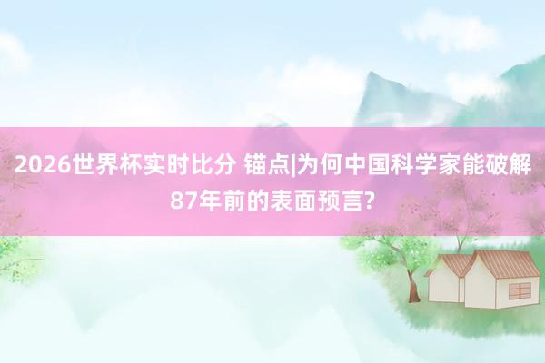 2026世界杯实时比分 锚点|为何中国科学家能破解87年前的表面预言?