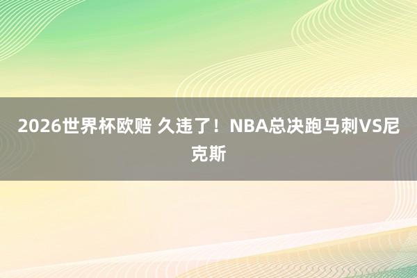 2026世界杯欧赔 久违了!NBA总决跑马刺VS尼克斯