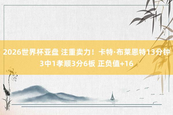 2026世界杯亚盘 注重卖力!卡特·布莱恩特13分钟3中1孝顺3分6板 正负值+16