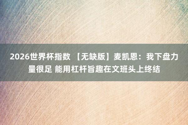 2026世界杯指数 【无缺版】麦凯恩:我下盘力量很足 能用杠杆旨趣在文班头上终结