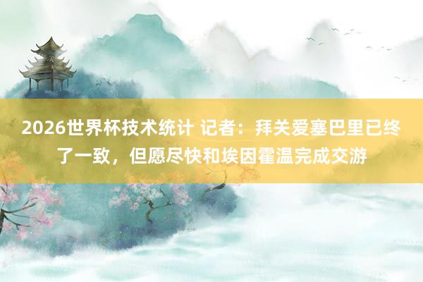 2026世界杯技术统计 记者:拜关爱塞巴里已终了一致,但愿尽快和埃因霍温完成交游