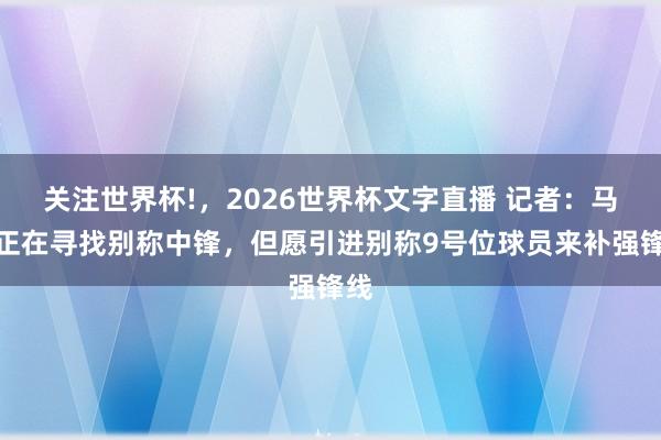 关注世界杯!,2026世界杯文字直播 记者:马竞正在寻找别称中锋,但愿引进别称9号位球员来补强锋线