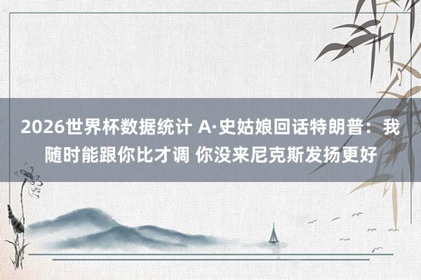 2026世界杯数据统计 A·史姑娘回话特朗普:我随时能跟你比才调 你没来尼克斯发扬更好