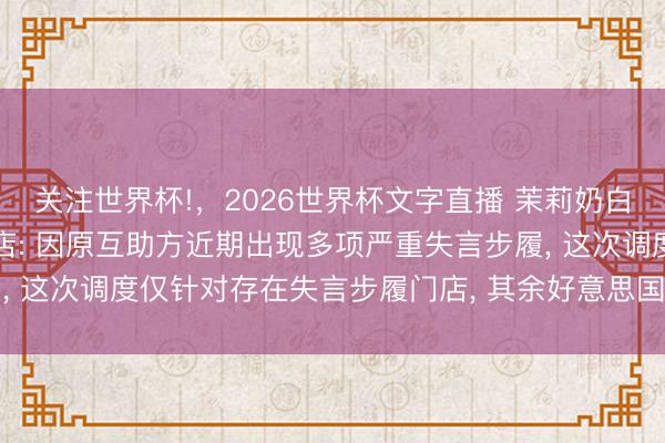 关注世界杯!,2026世界杯文字直播 茉莉奶白回复好意思国加盟商闭店: 因原互助方近期出现多项严重失言步履, 这次调度仅针对存在失言步履门店, 其余好意思国门店均普通运营