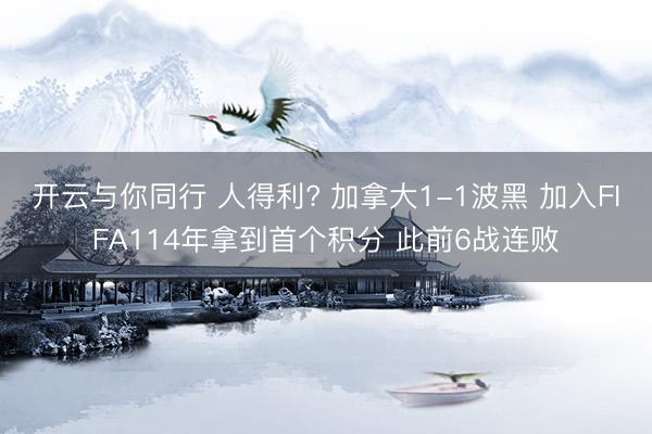 开云与你同行 人得利? 加拿大1-1波黑 加入FIFA114年拿到首个积分 此前6战连败