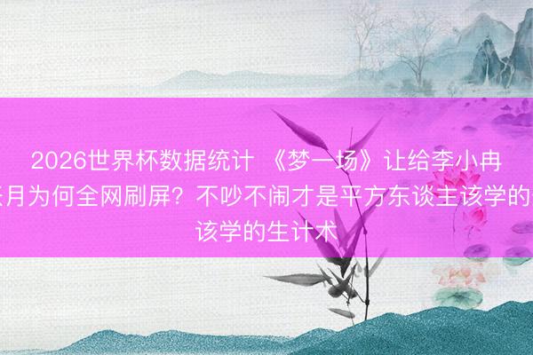 2026世界杯数据统计 《梦一场》让给李小冉后,张月为何全网刷屏?不吵不闹才是平方东谈主该学的生计术