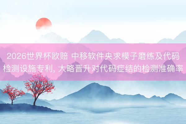 2026世界杯欧赔 中移软件央求模子磨练及代码检测设施专利, 大略晋升对代码症结的检测准确率