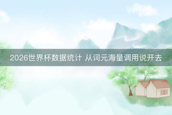 2026世界杯数据统计 从词元海量调用说开去