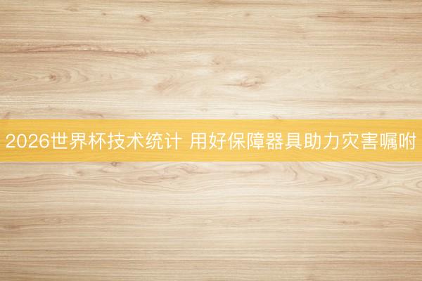 2026世界杯技术统计 用好保障器具助力灾害嘱咐