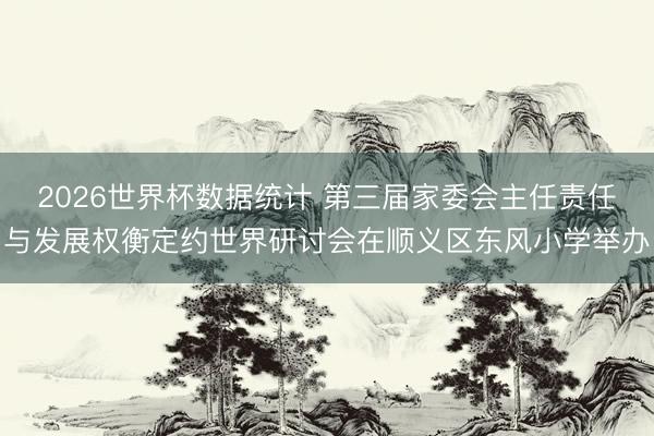 2026世界杯数据统计 第三届家委会主任责任与发展权衡定约世界研讨会在顺义区东风小学举办