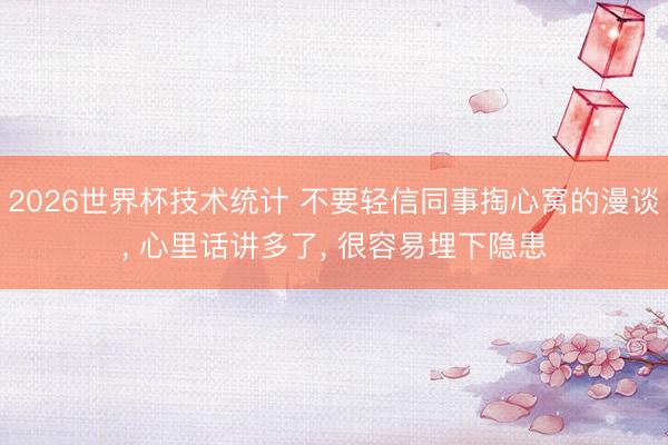 2026世界杯技术统计 不要轻信同事掏心窝的漫谈, 心里话讲多了, 很容易埋下隐患